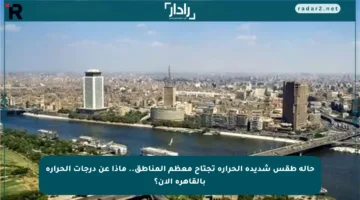 حالة طقس شديدة الحرارة تجتاح معظم المناطق.. ماذا عن درجات الحرارة بالقاهرة الآن؟
